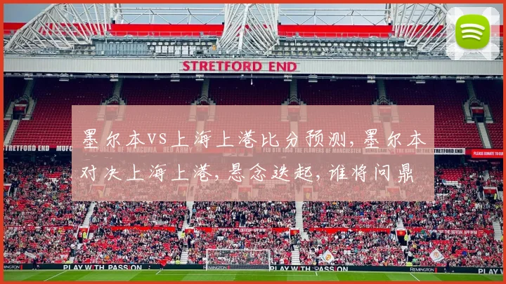 墨尔本vs上海上港比分预测,墨尔本对决上海上港,悬念迭起,谁将问鼎