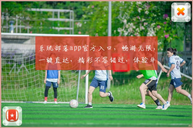 乐玩部落app官方入口，畅游无限，一键直达，精彩不容错过，体验非凡